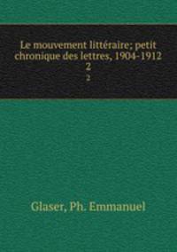 Le mouvement littraire; petit chronique des lettres, 1904-1912. 2