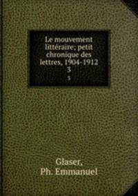 Le mouvement littraire; petit chronique des lettres, 1904-1912. 3