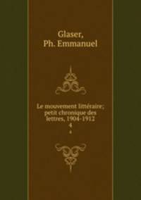 Le mouvement littraire; petit chronique des lettres, 1904-1912. 4