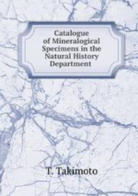 Catalogue of Mineralogical Specimens in the Natural History Department .