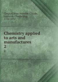 Chemistry applied to arts and manufactures. 2
