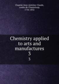 Chemistry applied to arts and manufactures. 3