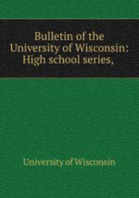 Bulletin of the University of Wisconsin: High school series, .