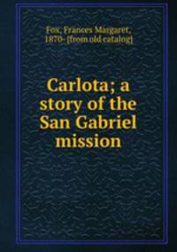 Carlota; a story of the San Gabriel mission