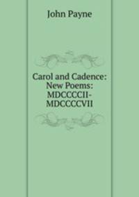Carol and Cadence: New Poems: MDCCCCII-MDCCCCVII.