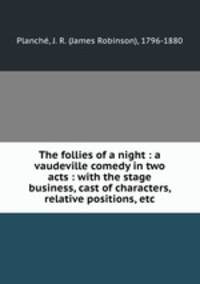 The follies of a night : a vaudeville comedy in two acts : with the stage business, cast of characters, relative positions, etc