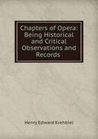Chapters of Opera: Being Historical and Critical Observations and Records .