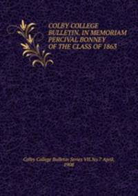 COLBY COLLEGE BULLETIN. IN MEMORIAM PERCIVAL BONNEY OF THE CLASS OF 1863