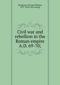 Civil war and rebellion in the Roman empire A.D. 69-70;
