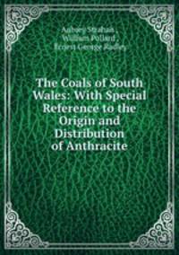 The Coals of South Wales: With Special Reference to the Origin and Distribution of Anthracite