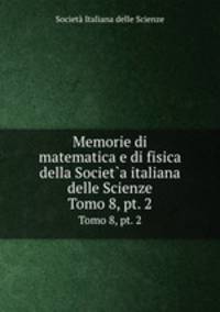 Memorie di matematica e di fisica della Societ`a italiana delle Scienze. Tomo 8, pt. 2