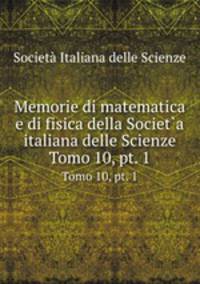 Memorie di matematica e di fisica della Societ`a italiana delle Scienze. Tomo 10, pt. 1