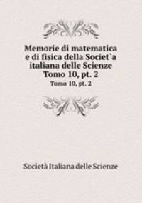 Memorie di matematica e di fisica della Societ`a italiana delle Scienze. Tomo 10, pt. 2