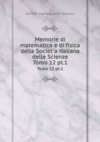 Memorie di matematica e di fisica della Societ`a italiana delle Scienze. Tomo 12 pt.1