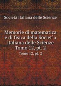 Memorie di matematica e di fisica della Societ`a italiana delle Scienze. Tomo 12, pt. 2