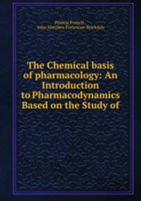 The Chemical basis of pharmacology: An Introduction to Pharmacodynamics Based on the Study of .