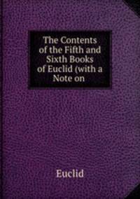 The Contents of the Fifth and Sixth Books of Euclid (with a Note on .