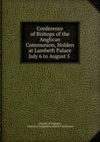 Conference of Bishops of the Anglican Communion, Holden at Lambeth Palace July 6 to August 5 .