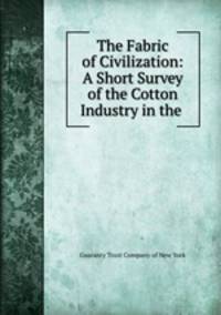 The Fabric of Civilization: A Short Survey of the Cotton Industry in the .