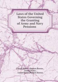 Laws of the United States Governing the Granting of Army and Navy Pensions .