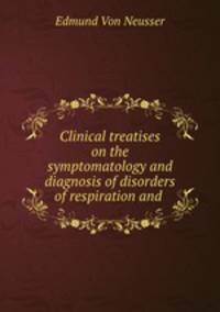 Clinical treatises on the symptomatology and diagnosis of disorders of respiration and .