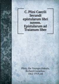C. Plini Caecili Secundi epistularum libri novem. Epistularum ad Traianum liber