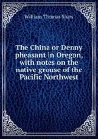 The China or Denny pheasant in Oregon, with notes on the native grouse of the Pacific Northwest
