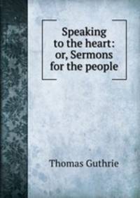 Speaking to the heart: or, Sermons for the people