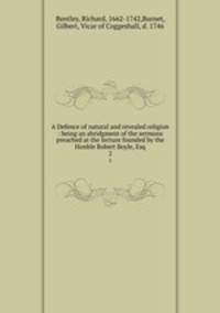 A Defence of natural and revealed religion : being an abridgment of the sermons preached at the lecture founded by the Honble Robert Boyle, Esq.. 2