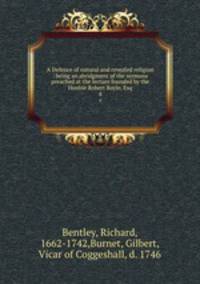 A Defence of natural and revealed religion : being an abridgment of the sermons preached at the lecture founded by the Honble Robert Boyle, Esq.. 4