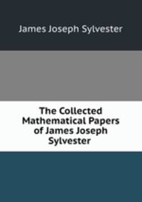 The Collected Mathematical Papers of James Joseph Sylvester .