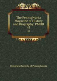 The Pennsylvania Magazine of History and Biography: PMHB.. 43