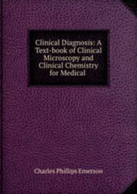 Clinical Diagnosis: A Text-book of Clinical Microscopy and Clinical Chemistry for Medical .