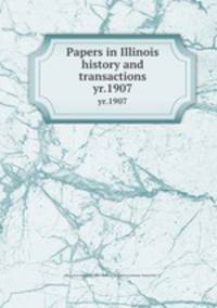 Papers in Illinois history and transactions. yr.1907