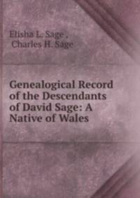Genealogical Record of the Descendants of David Sage: A Native of Wales .