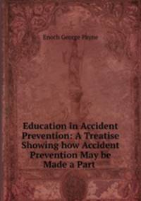 Education in Accident Prevention: A Treatise Showing how Accident Prevention May be Made a Part .