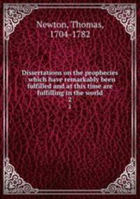 Dissertations on the prophecies : which have remarkably been fulfilled and at this time are fulfilling in the world. 2