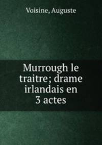 Murrough le traitre; drame irlandais en 3 actes