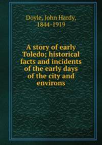 A story of early Toledo; historical facts and incidents of the early days of the city and environs