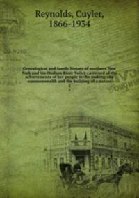 Genealogical and family history of southern New York and the Hudson River Valley : a record of the achievements of her people in the making of a commonwealth and the building of a nation. 2