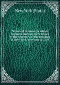 Names of persons for whom marriage licenses were issued by the secretary of the province of New York, previous to 1784. 1