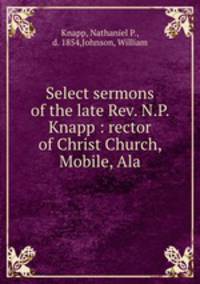 Select sermons of the late Rev. N.P. Knapp : rector of Christ Church, Mobile, Ala.