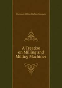 A Treatise on Milling and Milling Machines