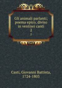 Gli animali parlanti; poema epico, diviso in ventisei canti. 2
