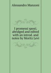 I promessi sposi; abridged and edited with an introd. and notes by Moritz Levi