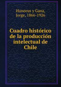 Cuadro histo?rico de la produccio?n intelectual de Chile
