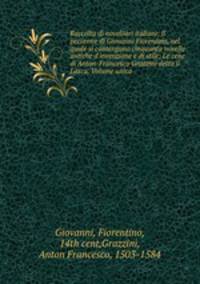 Raccolta di novellieri italiani: Il pecorone di Giovanni Fiorentino, nel quale si contengono cinquanta novelle antiche d`invenzione e di stile; Le cene di Anton-Francesco Grazzini detto il Lasca. Volume unico