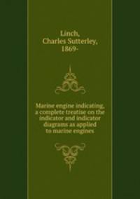 Marine engine indicating, a complete treatise on the indicator and indicator diagrams as applied to marine engines