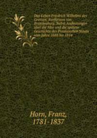Das Leben Friedrich Wilhelms des Grossen, Kurfrsten von Brandenburg. Nebst Andeutungen ber die Idee und die sptere Geschichte des Preussischen Staats vom Jahre 1688 bis 1814