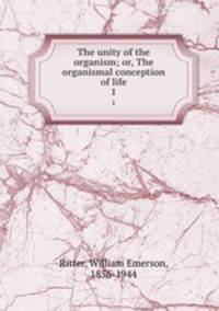 The unity of the organism; or, The organismal conception of life. 1